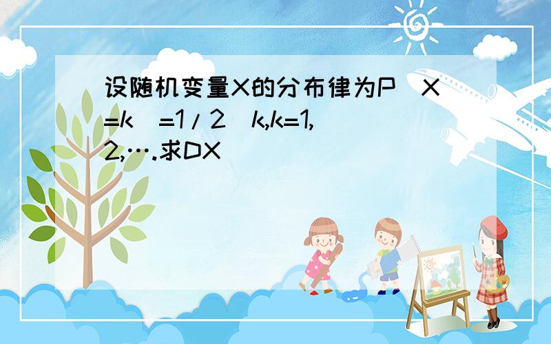 设随机变量X的分布律为P(X=k)=1/2^k,k=1,2,….求DX