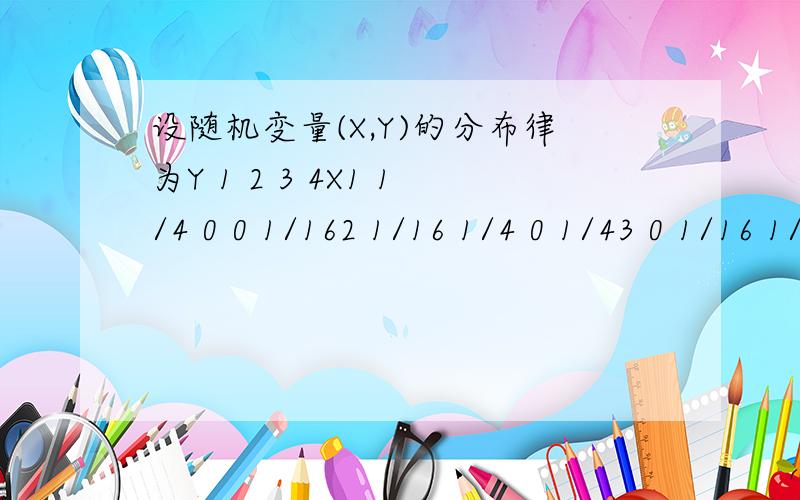 设随机变量(X,Y)的分布律为Y 1 2 3 4X1 1/4 0 0 1/162 1/16 1/4 0 1/43 0 1/16 1/16 0试求：(1) P{1/2