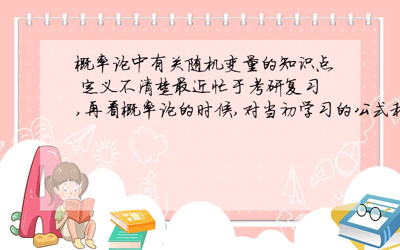 概率论中有关随机变量的知识点 定义不清楚最近忙于考研复习,再看概率论的时候,对当初学习的公式和定理有一些关注,也有一些疑惑.在关于“随机变量及分布”的课程入门的时候书上这样