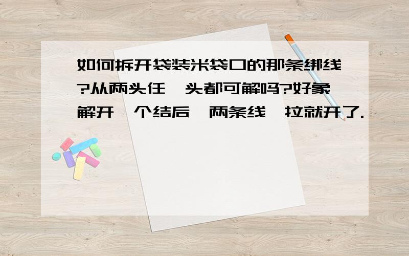 如何拆开袋装米袋口的那条绑线?从两头任一头都可解吗?好象解开一个结后,两条线一拉就开了.