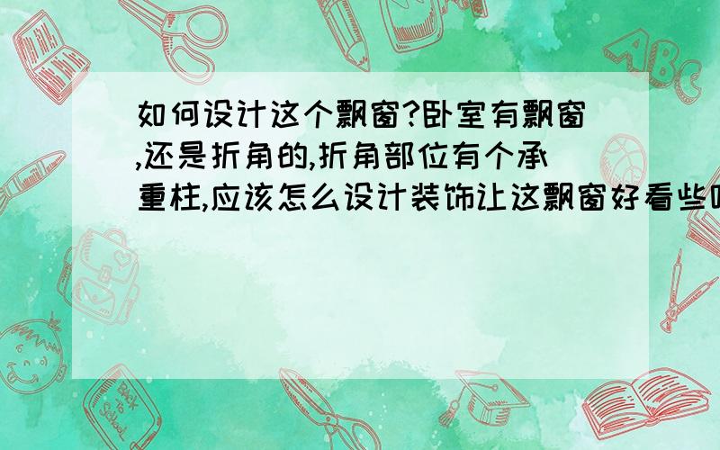 如何设计这个飘窗?卧室有飘窗,还是折角的,折角部位有个承重柱,应该怎么设计装饰让这飘窗好看些呢?