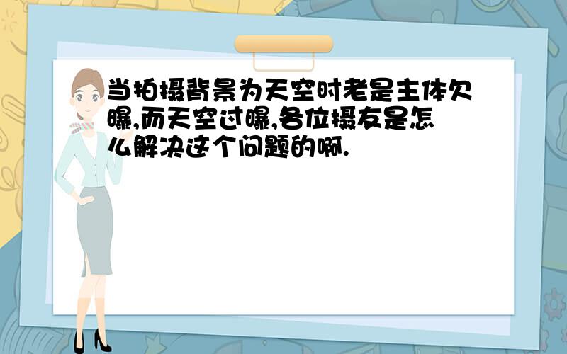 当拍摄背景为天空时老是主体欠曝,而天空过曝,各位摄友是怎么解决这个问题的啊.