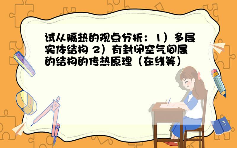 试从隔热的观点分析：1）多层实体结构 2）有封闭空气间层的结构的传热原理（在线等）