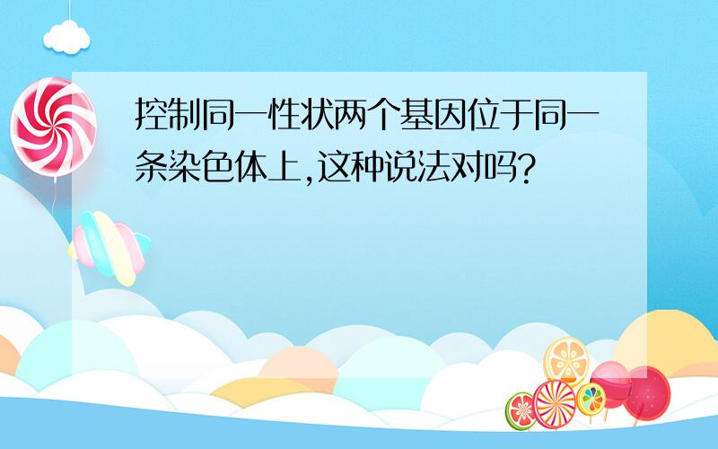 控制同一性状两个基因位于同一条染色体上,这种说法对吗?