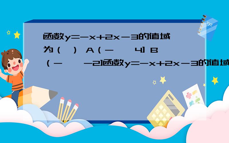 函数y=-x+2x－3的值域为（ ） A（-∞,4] B（-∞,-2]函数y=-x+2x－3的值域为（ ）A（-∞,4] B（-∞,-2] C[4,+∞） D（-∞,4]