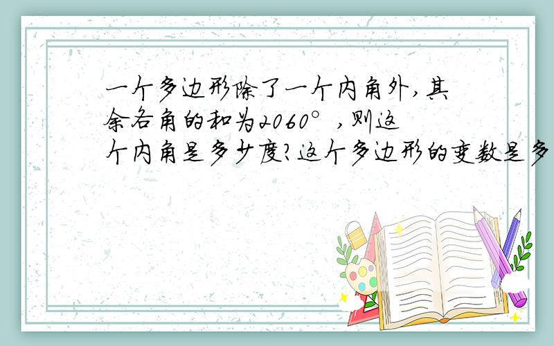 一个多边形除了一个内角外,其余各角的和为2060°,则这个内角是多少度?这个多边形的变数是多少?