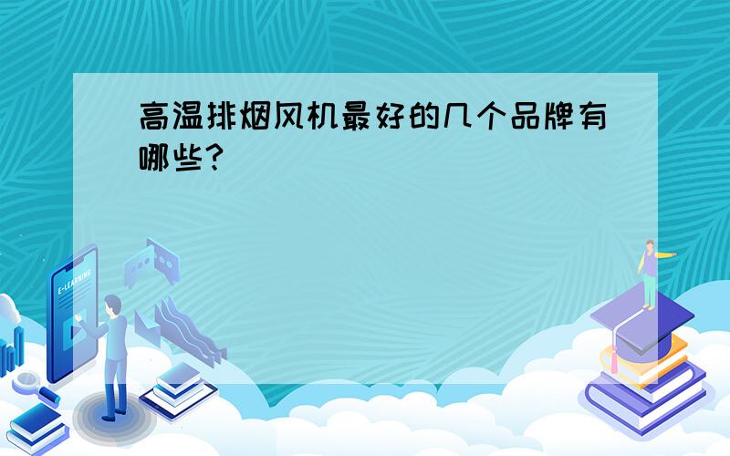 高温排烟风机最好的几个品牌有哪些?