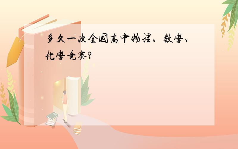 多久一次全国高中物理、数学、化学竞赛?