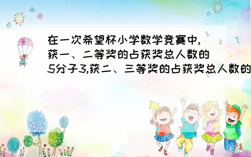 在一次希望杯小学数学竞赛中,获一、二等奖的占获奖总人数的5分子3,获二、三等奖的占获奖总人数的15分之14