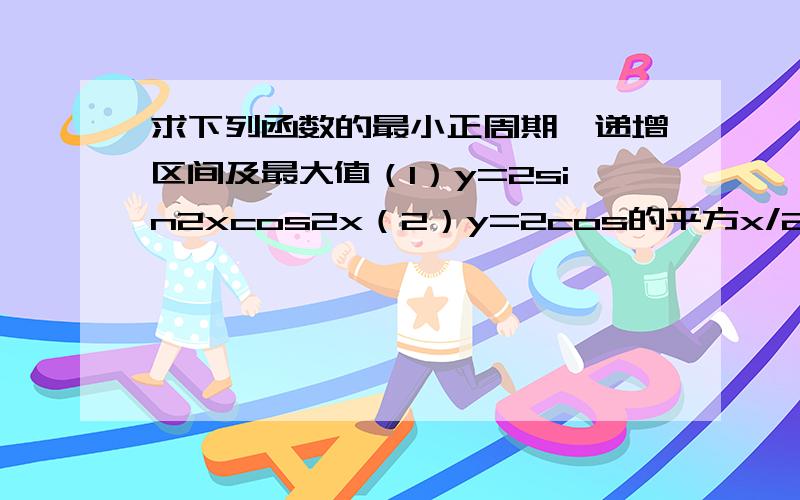 求下列函数的最小正周期,递增区间及最大值（1）y=2sin2xcos2x（2）y=2cos的平方x/2+1（3）√3cos4x+sin4x