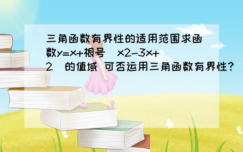 三角函数有界性的适用范围求函数y=x+根号（x2-3x+2)的值域 可否运用三角函数有界性？