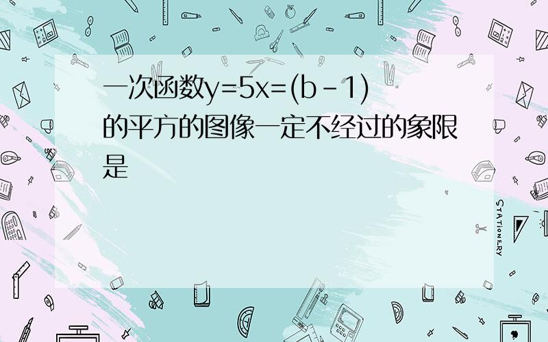 一次函数y=5x=(b-1)的平方的图像一定不经过的象限是