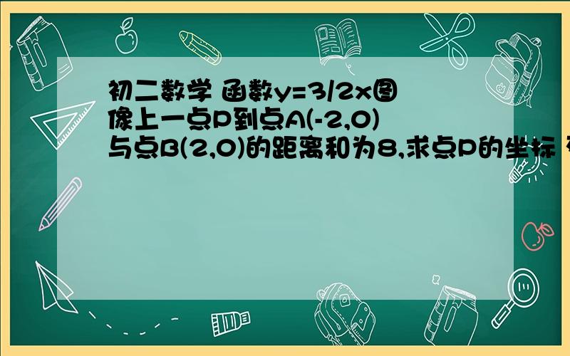 初二数学 函数y=3/2x图像上一点P到点A(-2,0)与点B(2,0)的距离和为8,求点P的坐标 列方程的最好