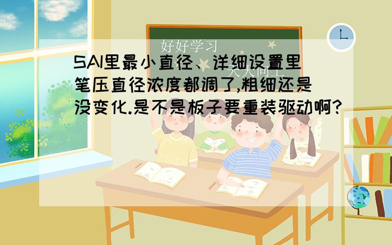 SAI里最小直径、详细设置里笔压直径浓度都调了,粗细还是没变化.是不是板子要重装驱动啊?