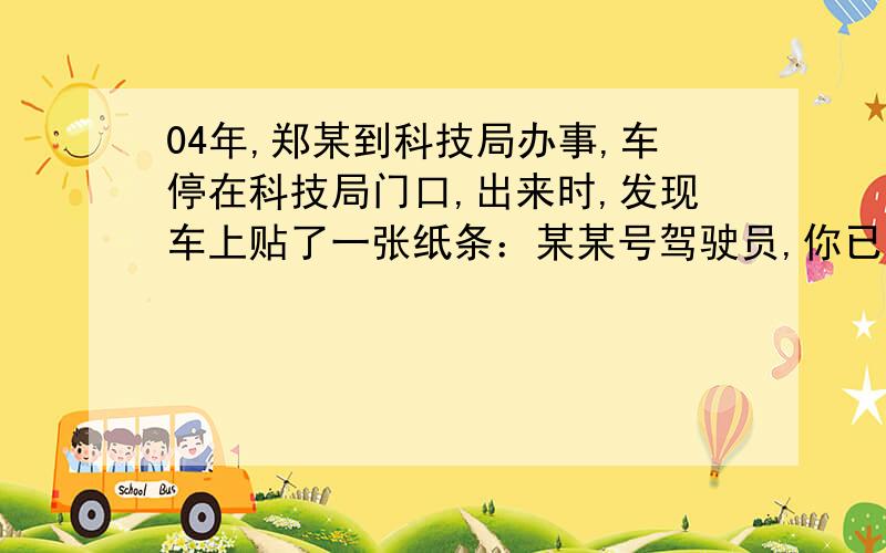 04年,郑某到科技局办事,车停在科技局门口,出来时,发现车上贴了一张纸条：某某号驾驶员,你已经违反了《……条例》中规定的城市集中管理条例条例,请于7日内到最近的工商银行交50员罚款,