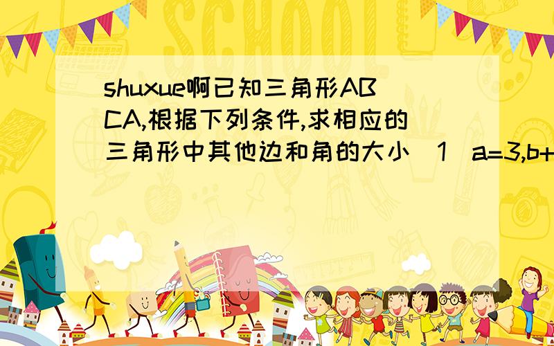 shuxue啊已知三角形ABCA,根据下列条件,求相应的三角形中其他边和角的大小（1）a=3,b+4,a=30度由正弦定理,得sinB=bsinA/a=4sin30度/3=2/3所以角B约等于41.8或138.2请问由sinB=bsinA/a=4sin30度/3=2/3,怎么才能想