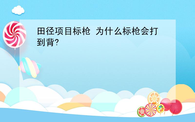 田径项目标枪 为什么标枪会打到背?