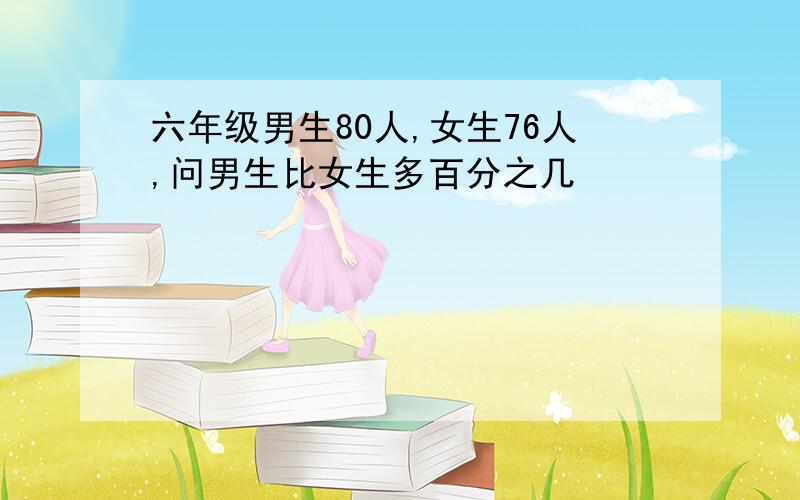 六年级男生80人,女生76人,问男生比女生多百分之几