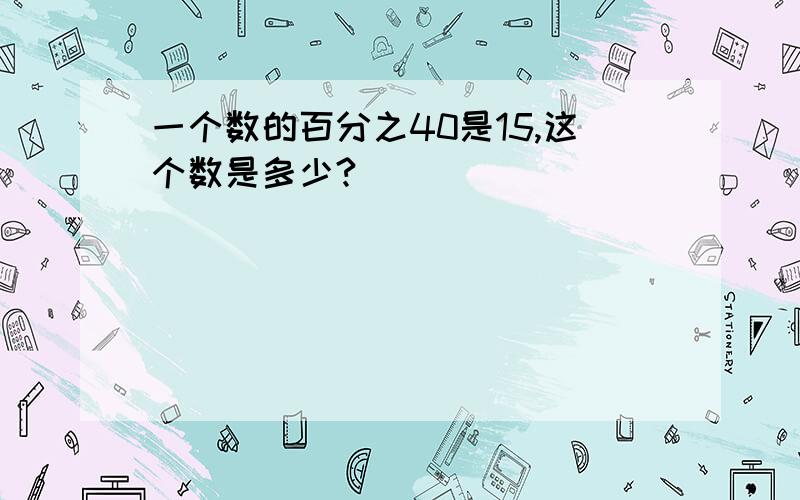 一个数的百分之40是15,这个数是多少?