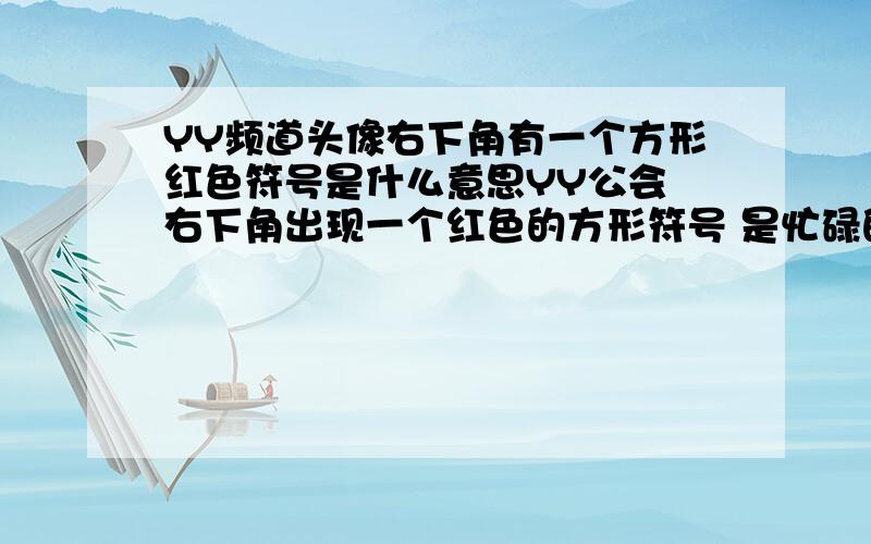 YY频道头像右下角有一个方形红色符号是什么意思YY公会 右下角出现一个红色的方形符号 是忙碌的意思吗,那请问怎么设置呢?