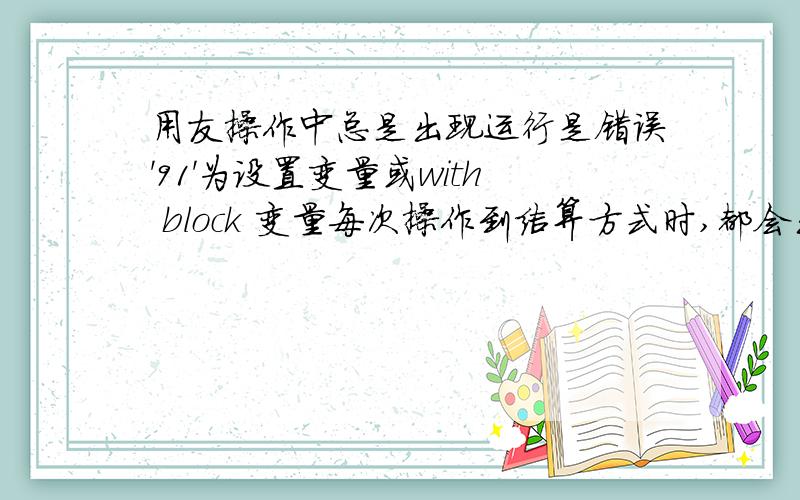 用友操作中总是出现运行是错误'91'为设置变量或with block 变量每次操作到结算方式时,都会出现这个提示,安装了很多次了都不行.到底是什么问题呢?该如何操作?