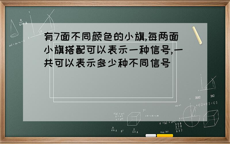 有7面不同颜色的小旗,每两面小旗搭配可以表示一种信号,一共可以表示多少种不同信号