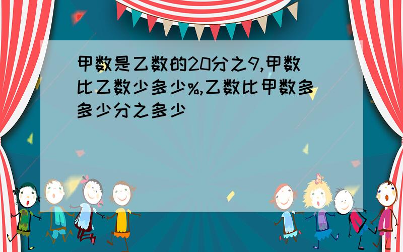 甲数是乙数的20分之9,甲数比乙数少多少%,乙数比甲数多多少分之多少