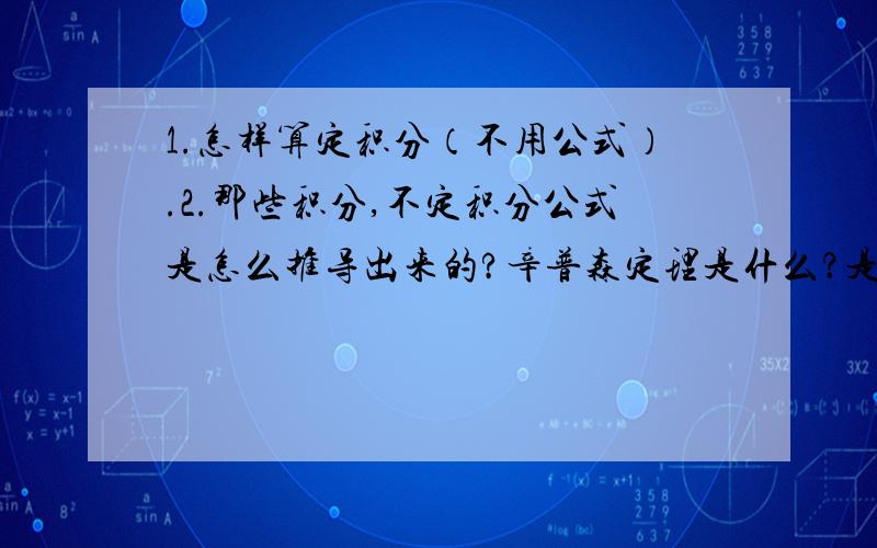 1.怎样算定积分（不用公式）.2.那些积分,不定积分公式是怎么推导出来的?辛普森定理是什么？是否所有无理数都可以用根号形式表示出来？如果表示不出来的，又叫什么数呢？线段到底是由