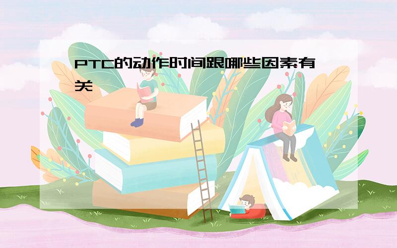 PTC的动作时间跟哪些因素有关