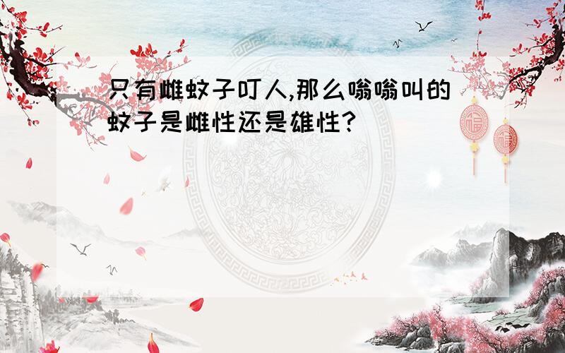 只有雌蚊子叮人,那么嗡嗡叫的蚊子是雌性还是雄性?