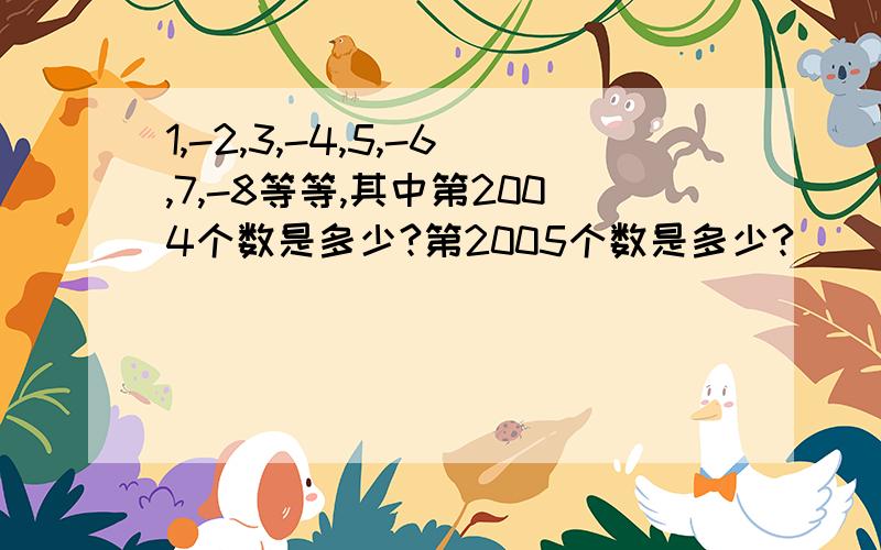 1,-2,3,-4,5,-6,7,-8等等,其中第2004个数是多少?第2005个数是多少?