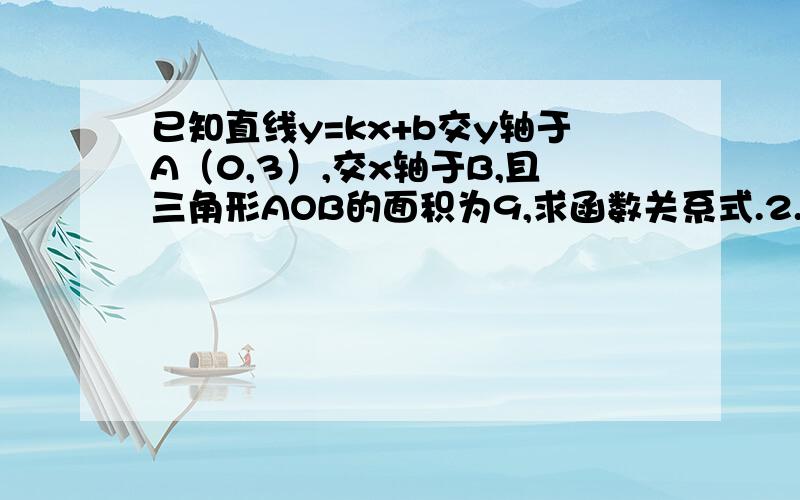 已知直线y=kx+b交y轴于A（0,3）,交x轴于B,且三角形AOB的面积为9,求函数关系式.2.y=-3x-2和y=4x+b的图象都经过点(1,m),则b=