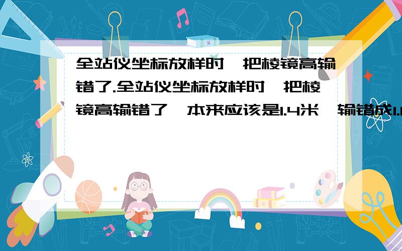 全站仪坐标放样时,把棱镜高输错了.全站仪坐标放样时,把棱镜高输错了,本来应该是1.4米,输错成1.6米.测出来的高程是减去20公分还是加20公分?后来还以放出来的点,作为转点,没有修改棱镜高,