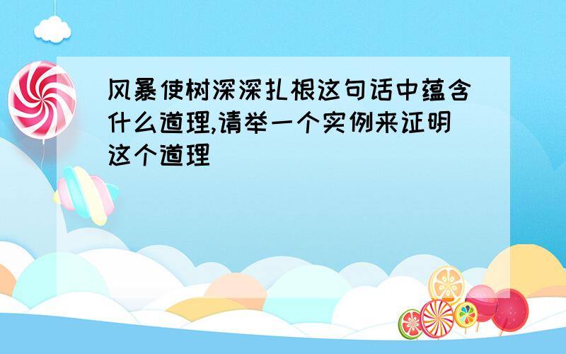 风暴使树深深扎根这句话中蕴含什么道理,请举一个实例来证明这个道理