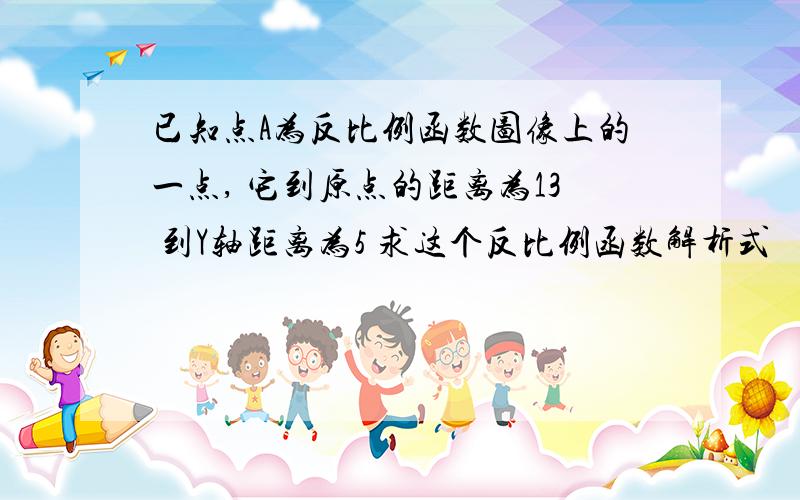 已知点A为反比例函数图像上的一点, 它到原点的距离为13 到Y轴距离为5 求这个反比例函数解析式