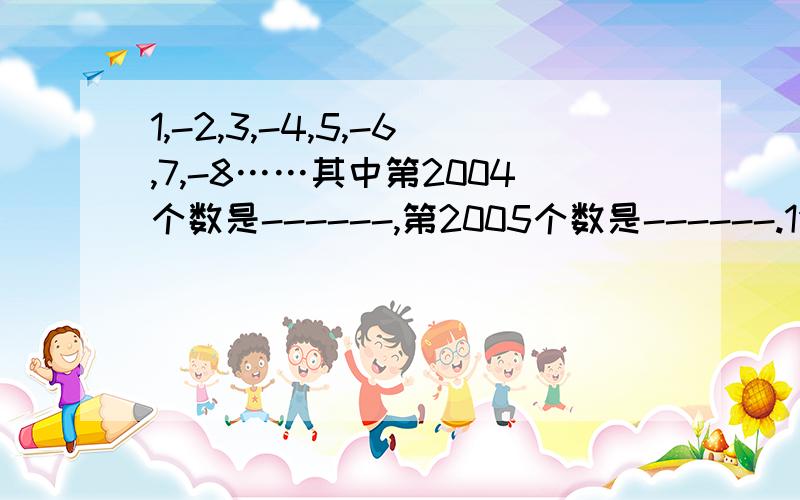 1,-2,3,-4,5,-6,7,-8……其中第2004个数是------,第2005个数是------.1分钟之内回答 要有算的过程