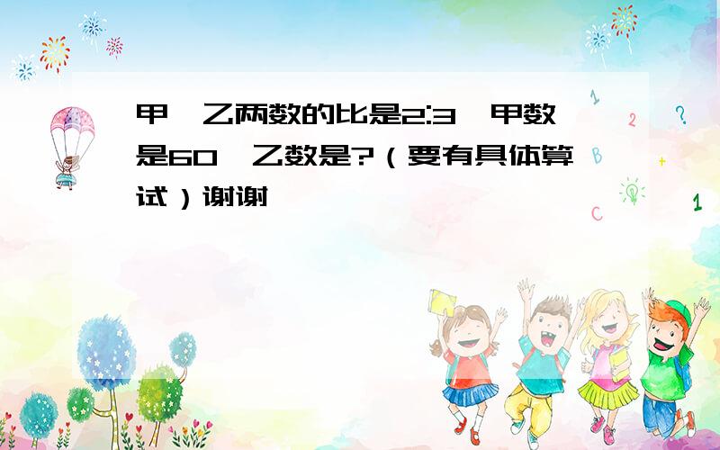 甲、乙两数的比是2:3,甲数是60,乙数是?（要有具体算试）谢谢