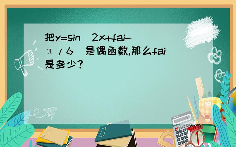 把y=sin（2x+fai-π/6)是偶函数,那么fai是多少?