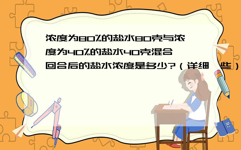 浓度为80%的盐水80克与浓度为40%的盐水40克混合,回合后的盐水浓度是多少?（详细一些）