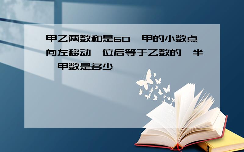 甲乙两数和是60,甲的小数点向左移动一位后等于乙数的一半,甲数是多少