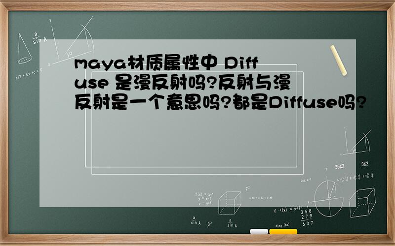 maya材质属性中 Diffuse 是漫反射吗?反射与漫反射是一个意思吗?都是Diffuse吗?