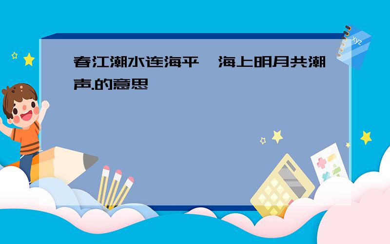 春江潮水连海平,海上明月共潮声.的意思