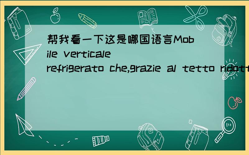 帮我看一下这是哪国语言Mobile verticale refrigerato che,grazie al tetto ridotto,al frontale basso e alle spalle panoramiche con ampie vetrate,rappresenta il massimo in termini di merchandising,riducendo al minimo l'impatto visivo del mobile