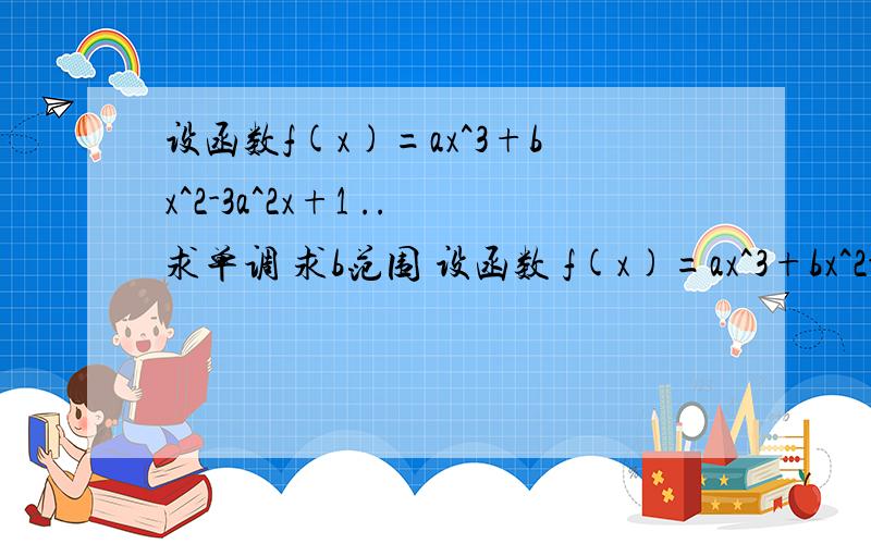 设函数f(x)=ax^3+bx^2-3a^2x+1 ..求单调 求b范围 设函数 f(x)=ax^3+bx^2-x3a^2+1 (a,b∈R）在x=x1 x=x21) 若a=1 ,求b的值,并求单调2）若a>0 ,求b的范围