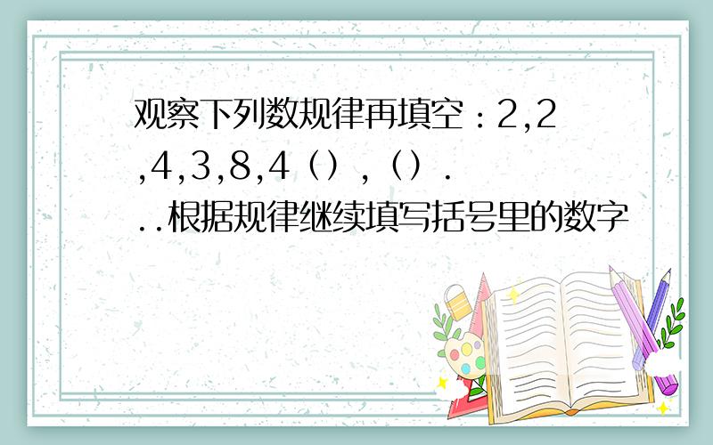 观察下列数规律再填空：2,2,4,3,8,4（）,（）...根据规律继续填写括号里的数字