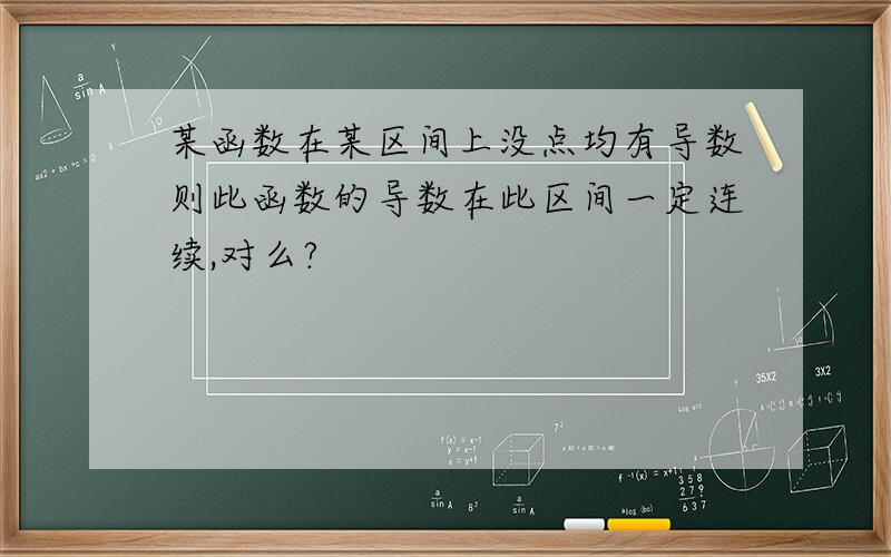 某函数在某区间上没点均有导数则此函数的导数在此区间一定连续,对么?