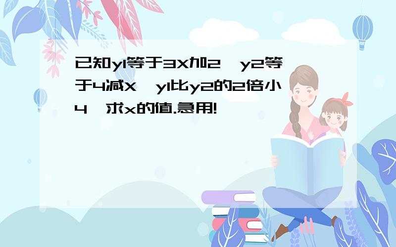 已知y1等于3X加2,y2等于4减X,y1比y2的2倍小4,求x的值.急用!