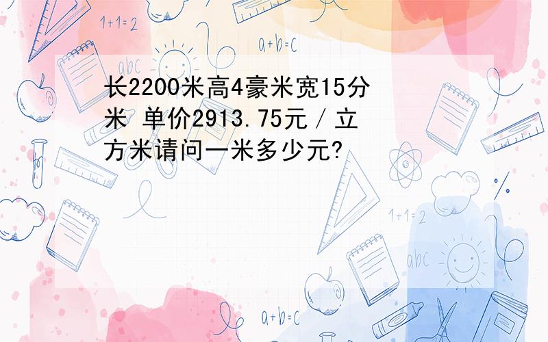 长2200米高4豪米宽15分米 单价2913.75元／立方米请问一米多少元?