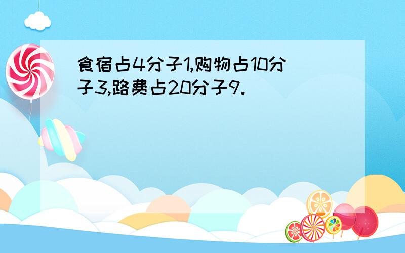 食宿占4分子1,购物占10分子3,路费占20分子9.