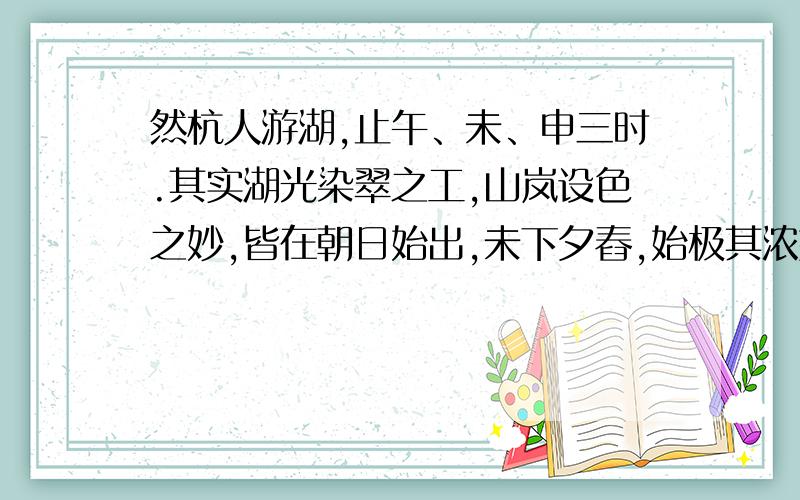 然杭人游湖,止午、未、申三时.其实湖光染翠之工,山岚设色之妙,皆在朝日始出,未下夕舂,始极其浓媚.